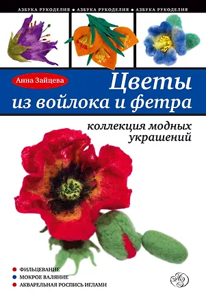Книга Цветы из войлока и фетра. Коллекция модных украшений (Анна Зайцева)