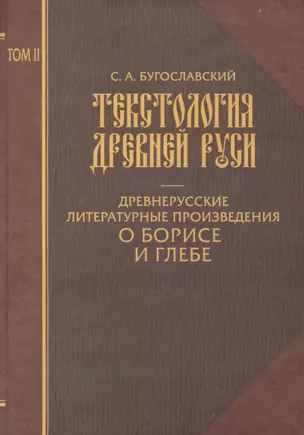 Текстология Древней Руси. Т. 2 Древнерусские литературные произведения  о Борисе и Глебе. — 2118742 — 1