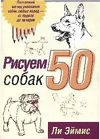 Рисуем 50 собак: Поэтапный метод рисования собак любых пород..