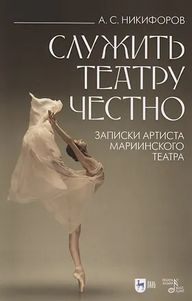 Книга Служить театру честно. Записки артиста Мариинского театра (Анатолий Никифоров)
