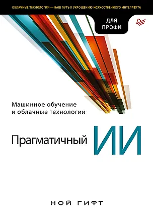 Книга Прагматичный ИИ. Машинное обучение и облачные технологии (Ной Гифт)