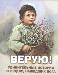 Верую Удивительные истории о людях нашедших Бога