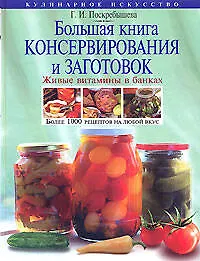 Книга Большая книга консервирования и заготовок: Живые витамины в банках: Более 1000 рецептов на любой вкус (Галина Поскребышева) — 1