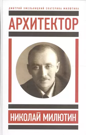 Архитектор Николай Милютин / Хмельницкий Д. Николай Милютин в истории советской архитектуры/ Милютин — 2557230 — 1