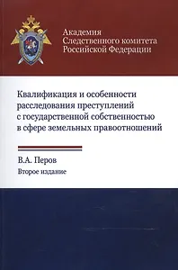 Квалификация и особенности расследования преступлений с государственной собственностью в сфере земельных правоотношений. Учебное пособие