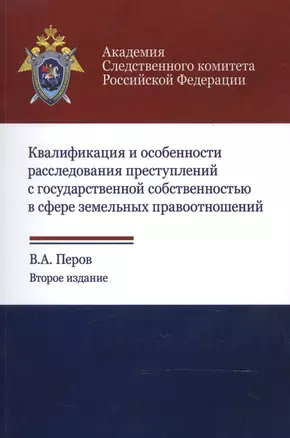 Квалификация и особенности расследования преступлений с государственной собственностью в сфере земельных правоотношений. Учебное пособие — 2553916 — 1