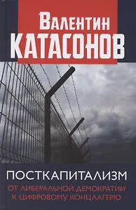 Посткапитализм От либеральной демократии к цифровому концлагерю Катасонов