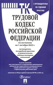 Трудовой кодекс РФ по состоянию на 1.10.23 с таблицей изменений и с путеводителем по судебной практике