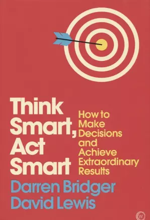 Think Smart, Act Smart. How to Make Decisions and Achieve Extraordinary Results — 2730184 — 1