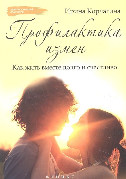 

Профилактика измен. Как жить вместе долго и счастливо: практическое руководство