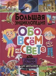 Большая энциклопедия обо всем на свете. Лучший подарок для школьников