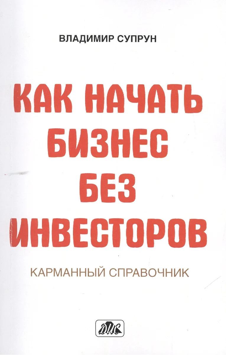 Как начать бизнес без инвесторов. Создание стартового капитала без отрыва  от работы. Карманный справочник (Владимир Супрун) - купить книгу с  доставкой в интернет-магазине «Читай-город». ISBN: 978-5-8018-0667-9