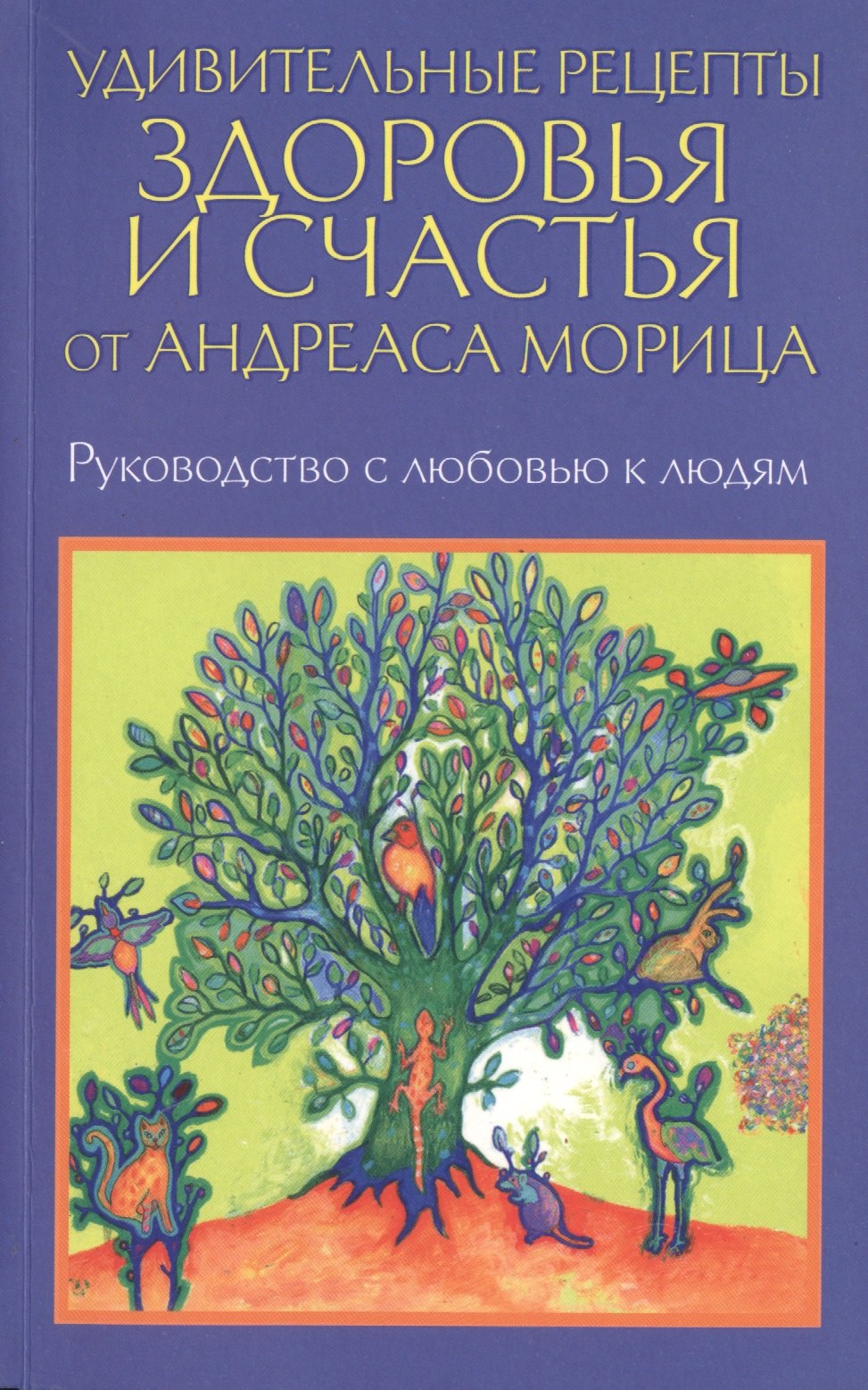 

Удивительные рецепты здоровья и счастья от Андреаса Морица