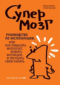 Супермозг. Руководство по эксплуатации, или Как повысить интеллект, развить интуицию и улучшить свою память