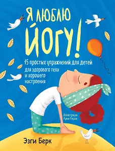 Я люблю йогу! 15 простых упражнений для детей для здорового тела и хорошего настроения