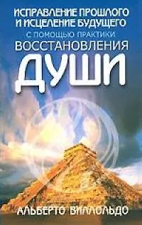 Книга Исправление прошлого и исцеление будущего с помощью практики восстановления души (Альберто Виллольдо)