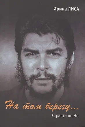 Книга На том берегу… (Страсти по Че) (Ирина Лиса)