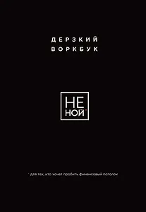 НЕ НОЙ. Дерзкий воркбук для тех, кто хочет пробить финансовый потолок