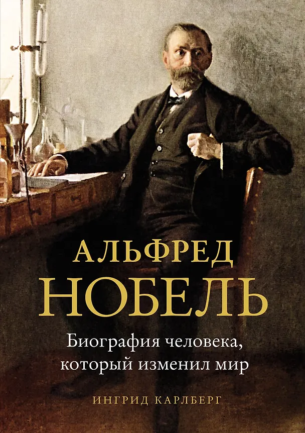 Книга Альфред Нобель. Биография человека, который изменил мир (Ингрид Карлберг) — 1