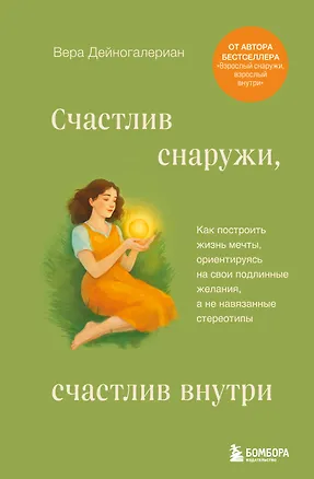 Книга Счастлив снаружи, счастлив внутри. Как построить жизнь мечты, ориентируясь на свои подлинные желания, а не навязанные стереотипы (Дейногалериан Вера)