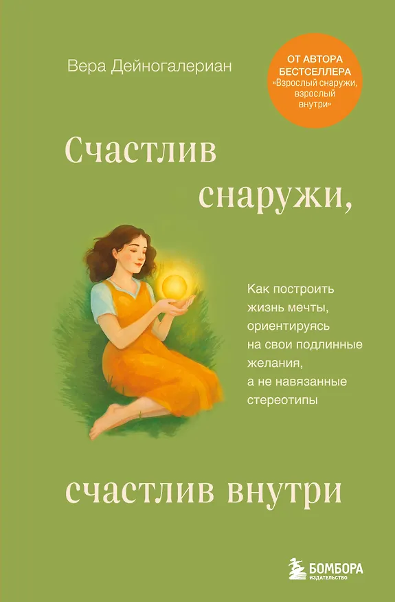 Книга Счастлив снаружи, счастлив внутри. Как построить жизнь мечты, ориентируясь на свои подлинные желания, а не навязанные стереотипы (Дейногалериан Вера) — 1