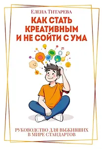 Как стать креативным и не сойти с ума: Руководство для выживших в мире стандартов
