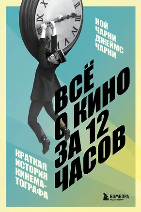 Книга Всё о кино за 12 часов: краткая история кинематографа (Ной Чарни, Джеймс Чарни)