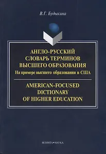 Англо-русский словарь терминов высшего образования. На примере высшего образования в США. American-Focused Dictionary of Higher Education