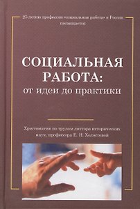 Социальная работа: от идеи до практики: Хрестоматия по трудам Е.И.Холостовой