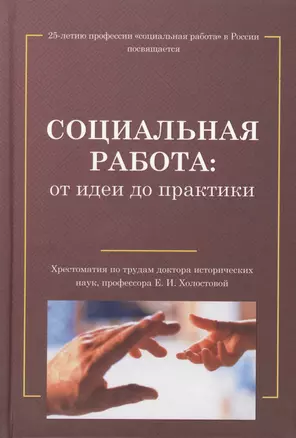 Социальная работа: от идеи до практики: Хрестоматия по трудам Е.И.Холостовой — 2518809 — 1