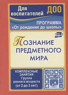 Программа "От рождения до школы". Познание предметного мира. Комплексные занятия.  Группа раннего возраста (от 2 до 3 лет). ФГОС ДО