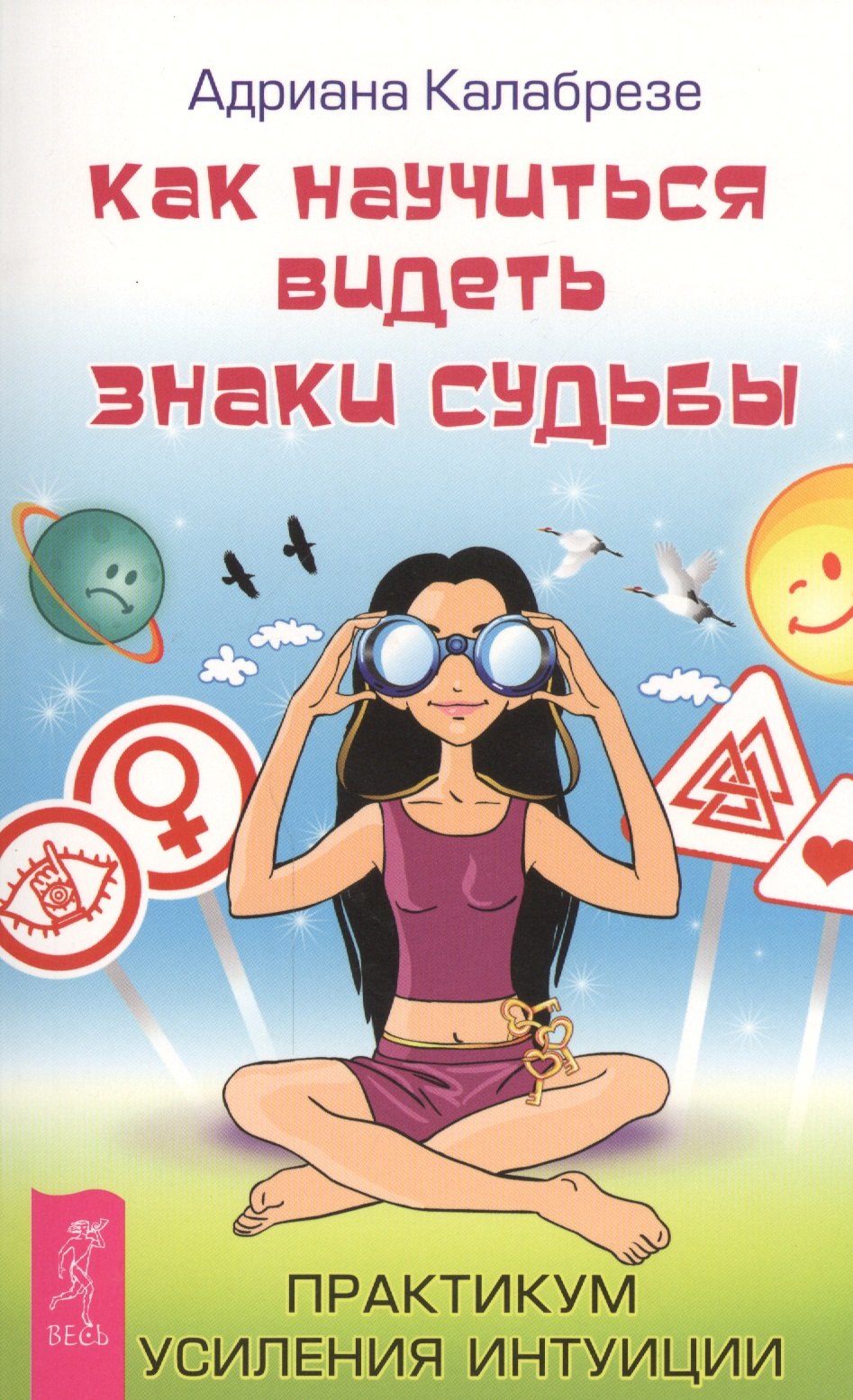 

Как научиться видеть знаки судьбы. Практикум усиления интуиции (ранее "Знаки судьбы: научись распознавать послания Вселенной")