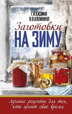 Книга Заготовки на зиму. Лучшие рецепты для тех, кто ценит свое время (Алина Калинина, Галина Кизима)