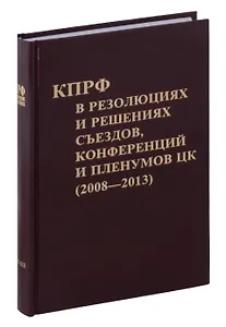 Коммунистическая партия РФ в резолюциях и решениях съкздов конференций и пленумов ЦК (2008-2013)