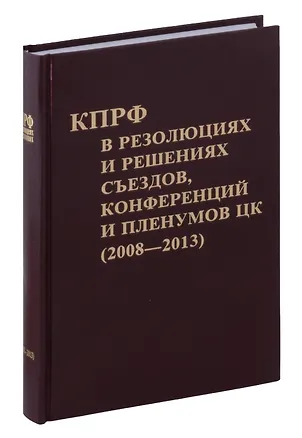 Книга Коммунистическая партия РФ в резолюциях и решениях съкздов конференций и пленумов ЦК (2008-2013) ()