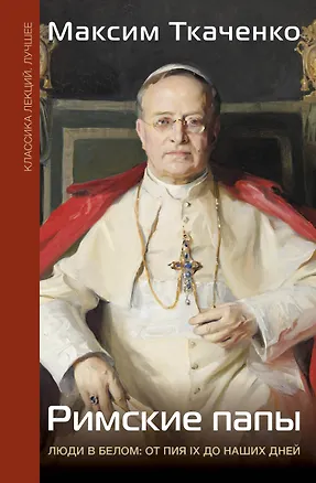 Книга Римские папы. Люди в белом: от Пия IX до наших дней (Максим Ткаченко)