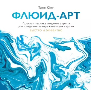 Флюид-арт. Простая техника жидкого акрила для создания завораживающих картин — 2784183 — 1