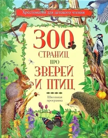 

300 страниц про зверей и птиц. Хрестоматия для детского чтения