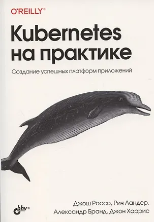 Книга Kubernetes на практике. Создание успешных платформ приложений (Джош Россо, Рич Ландер, Александр Бранд)