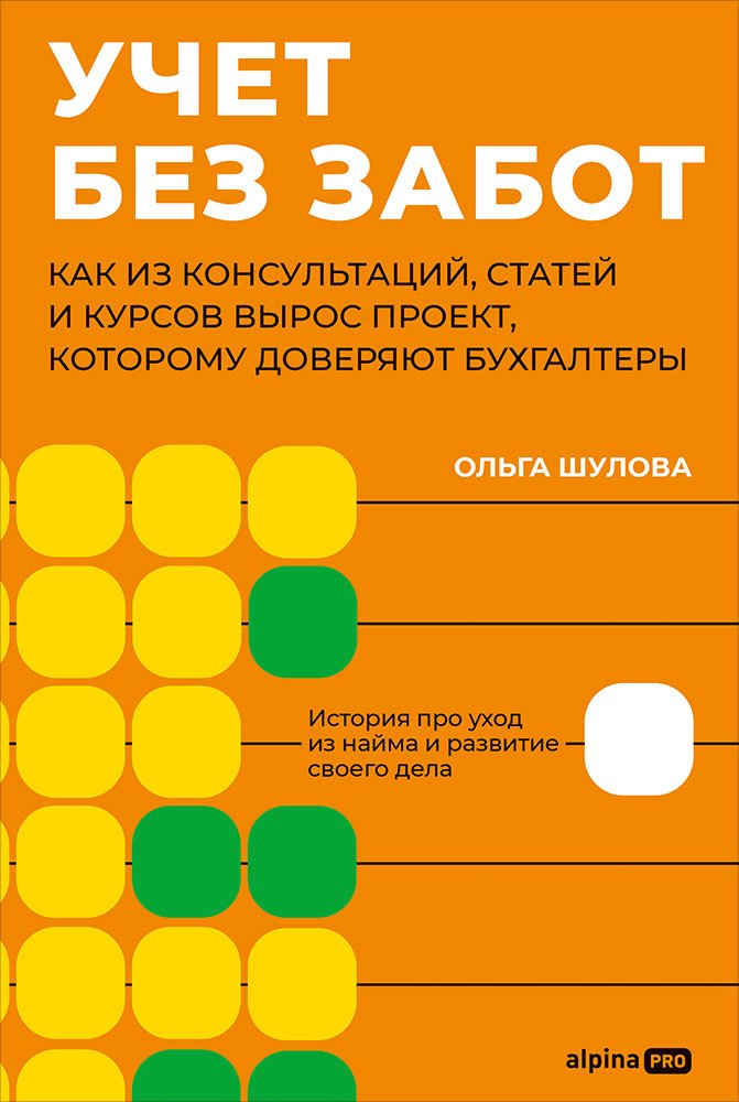Ольга Шулова Учет без забот: Как из консультаций, статей и курсов вырос проект, которому доверяют бухгалтеры