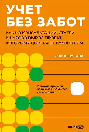 Книга Учет без забот: Как из консультаций, статей и курсов вырос проект, которому доверяют бухгалтеры (Ольга Шулова)