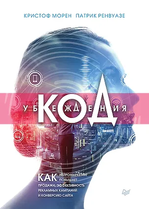 Книга Код убеждения. Как нейромаркетинг повышает продажи, эффективность рекламных кампаний и конверсию сайта (Кристоф Морен)