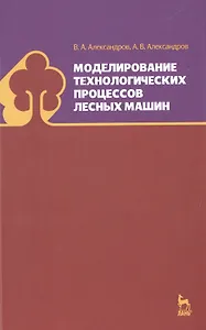 Моделирование технологических процессов лесных машин: Учебник, 3-е изд., перераб.