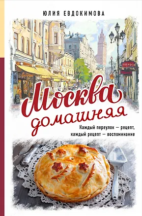 Книга Москва домашняя. Каждый переулок - рецепт, каждый рецепт - воспоминание (Юлия Евдокимова)