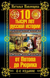 10 тысяч лет русской истории - от Потопа до Рюрика / 6-е изд.