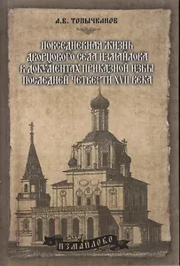 Повседневная жизнь дворцового села Измайлова в документах приказной избы последней четверти 17 века  Топычканов А. (Московские учебники и Картолитография)