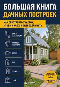 Большая книга дачных построек. Как обустроить участок, чтобы ничего не переделывать
