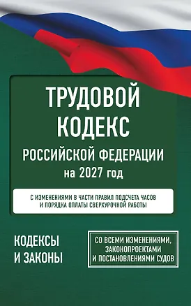 Книга Трудовой кодекс Российской Федерации на 2027 год. Со всеми изменениями, законопроектами и постановлениями судов ()