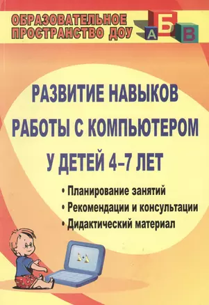 Развитие навыков работы с компьютером у детей 4-7 лет. Планирование занятий, рекомендации, дидактический материал, консультации для родителей. Издание 2-е — 2383409 — 1