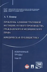 Избранные труды. В 7 томах. Том 6. Проблемы административной юстиции, особого производства, гражданского и медицинского права.Юридическая публицистика